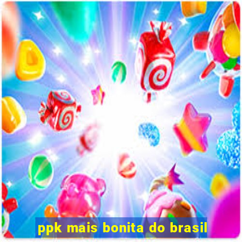 ppk mais bonita do brasil